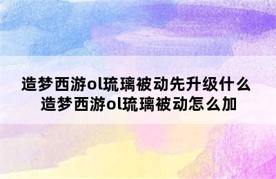 造梦西游ol琉璃被动先升级什么 造梦西游ol琉璃被动怎么加